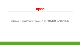 open
int fdesc = open(“/usr/xyz/prog1”, O_RDWR|O_APPEND,0);
 