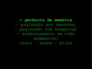 > gerência de memória
­ paginação por demanda;
­ paginação com swapping;
­ endereçamento em três
segmentos:
texto – dados ­ pilha

 