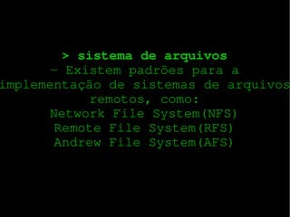 > sistema de arquivos
­ Existem padrões para a
implementação de sistemas de arquivos
remotos, como:
Network File System(NFS)
Remote File System(RFS)
Andrew File System(AFS)

 