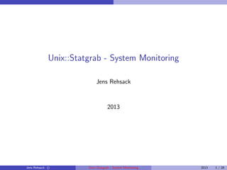 Unix::Statgrab - System Monitoring
Jens Rehsack
2013
Jens Rehsack () Unix::Statgrab - System Monitoring 2013 1 / 28
 