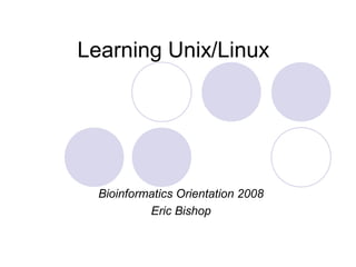 Learning Unix/Linux




  Bioinformatics Orientation 2008
           Eric Bishop
 