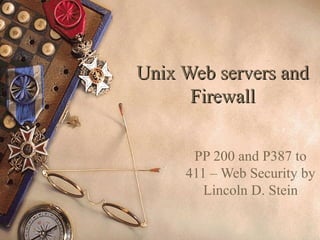 1
Unix Web servers andUnix Web servers and
FirewallFirewall
PP 200 and P387 to
411 – Web Security by
Lincoln D. Stein
 