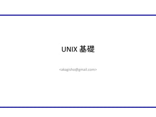 Unix 基礎
最終更新日: Feb. 27, 2014
<akagisho@gmail.com>

 