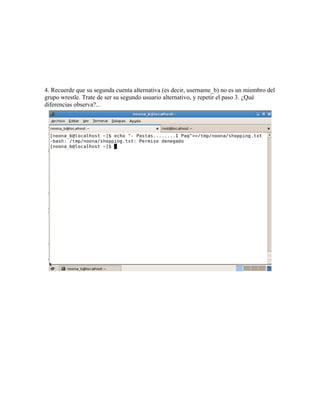 4. Recuerde que su segunda cuenta alternativa (es decir, username_b) no es un miembro del
grupo wrestle. Trate de ser su segundo usuario alternativo, y repetir el paso 3. ¿Qué
diferencias observa?...
 