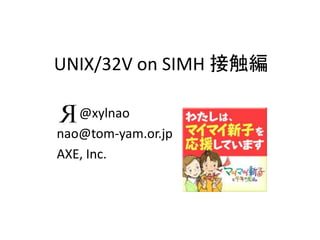 UNIX/32V on SIMH 接触編

   @xylnao
nao@tom-yam.or.jp
AXE, Inc.
 