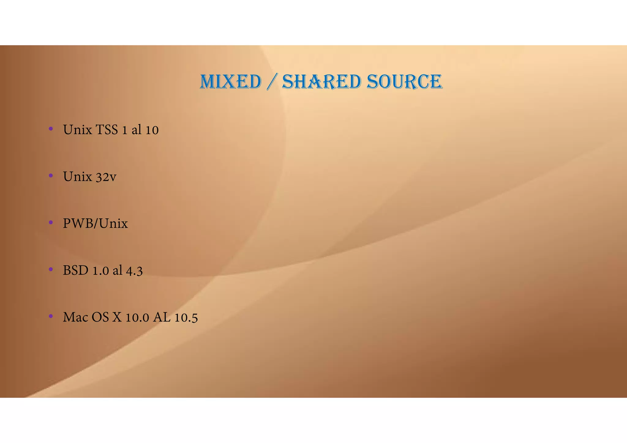 MIXED / SHARED SOURCE
• Unix TSS 1 al 10
• Unix 32v
• PWB/Unix
• BSD 1.0 al 4.3
• Mac OS X 10.0 AL 10.5
 