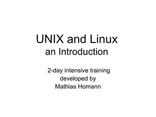 UNIX and Linux
 an Introduction
  2-day intensive training
      developed by
     Mathias Homann
 