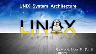 UNIX System Architecture
By – Md. Noor & Sumit
Pandey
 