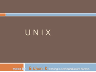 U N I X
made by B Chari K working in semiconductors domain
 