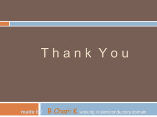 T h a n k Y o u
made by B Chari K working in semiconductors domain
 