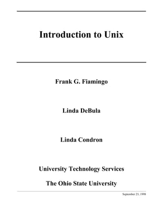 Introduction to Unix



     Frank G. Fiamingo



        Linda DeBula



       Linda Condron



University Technology Services

  The Ohio State University
                              September 23, 1998
 