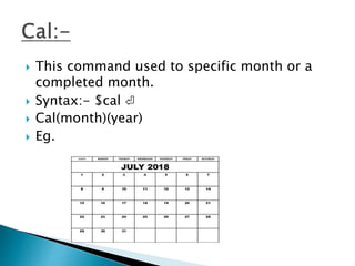  This command used to specific month or a
completed month.
 Syntax:- $cal ⏎
 Cal(month)(year)
 Eg.
 