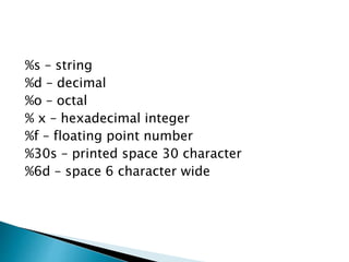 %s – string
%d – decimal
%o – octal
% x – hexadecimal integer
%f – floating point number
%30s – printed space 30 character
%6d – space 6 character wide
 