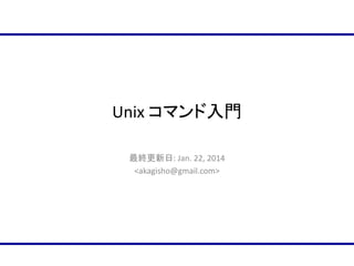Unix コマンド入門
最終更新日: Jan. 22, 2014
<akagisho@gmail.com>

 