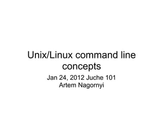Unix/Linux command line
concepts
Jan 24, 2012 Juche 101
Artem Nagornyi
 