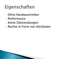 Ohne Hardwaretreiber 
Performance 
Keine Dateiendungen 
Rechte in Form von Attributen 
 