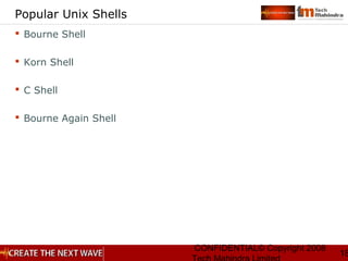 CONFIDENTIAL© Copyright 2008
18
Popular Unix Shells
 Bourne Shell
 Korn Shell
 C Shell
 Bourne Again Shell
 