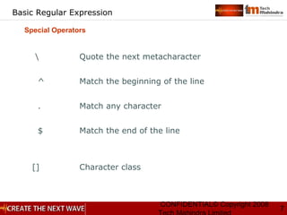 CONFIDENTIAL© Copyright 2008
7
Basic Regular Expression
 Quote the next metacharacter
^ Match the beginning of the line
. Match any character
$ Match the end of the line
[] Character class
Special Operators
 