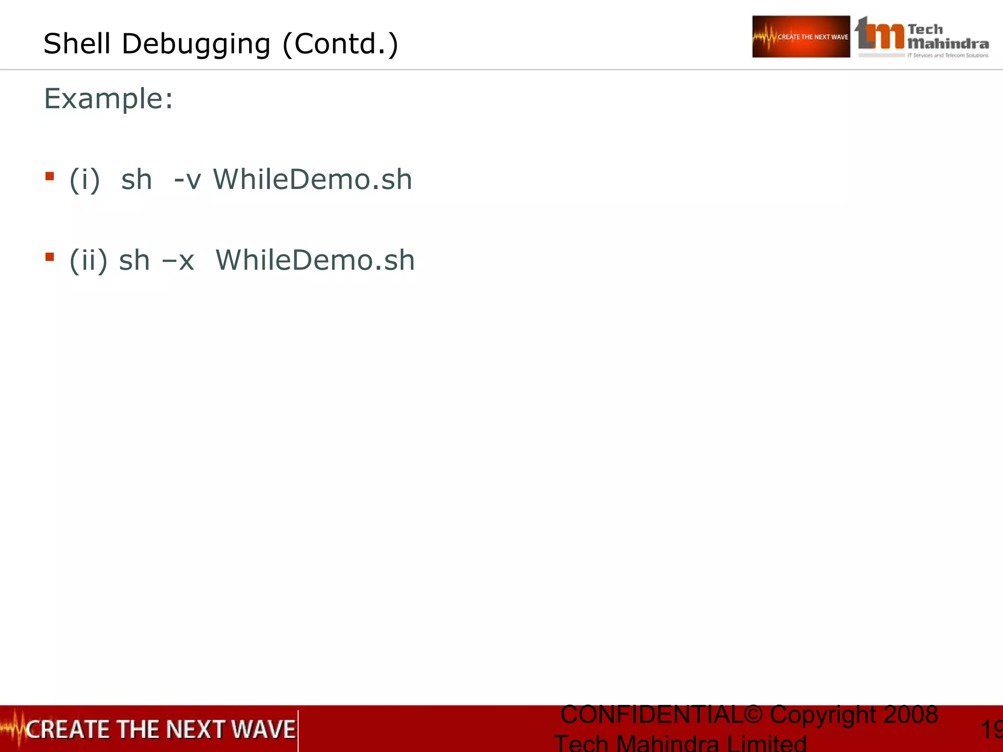 CONFIDENTIAL© Copyright 2008
19
Shell Debugging (Contd.)
Example:
 (i) sh -v WhileDemo.sh
 (ii) sh –x WhileDemo.sh
 