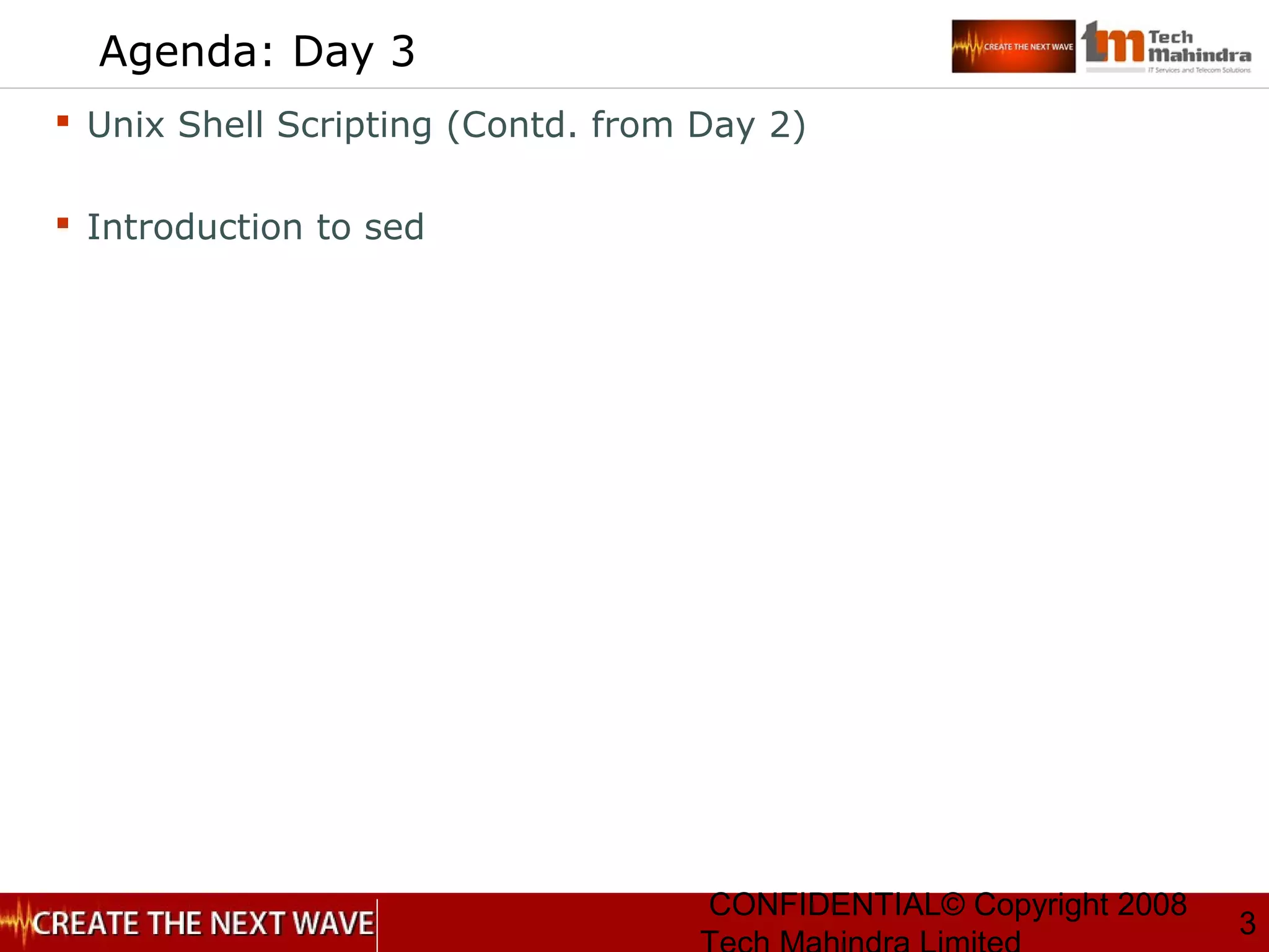 CONFIDENTIAL© Copyright 2008
3
Agenda: Day 3
 Unix Shell Scripting (Contd. from Day 2)
 Introduction to sed
 