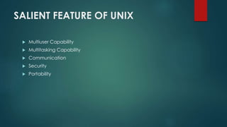 SALIENT FEATURE OF UNIX
 Multiuser Capability
 Multitasking Capability
 Communication
 Security
 Portability
 