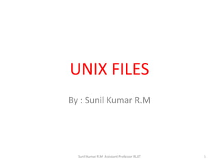 UNIX FILES
By : Sunil Kumar R.M
1Sunil Kumar R.M Assistant Professor RLJIT
 
