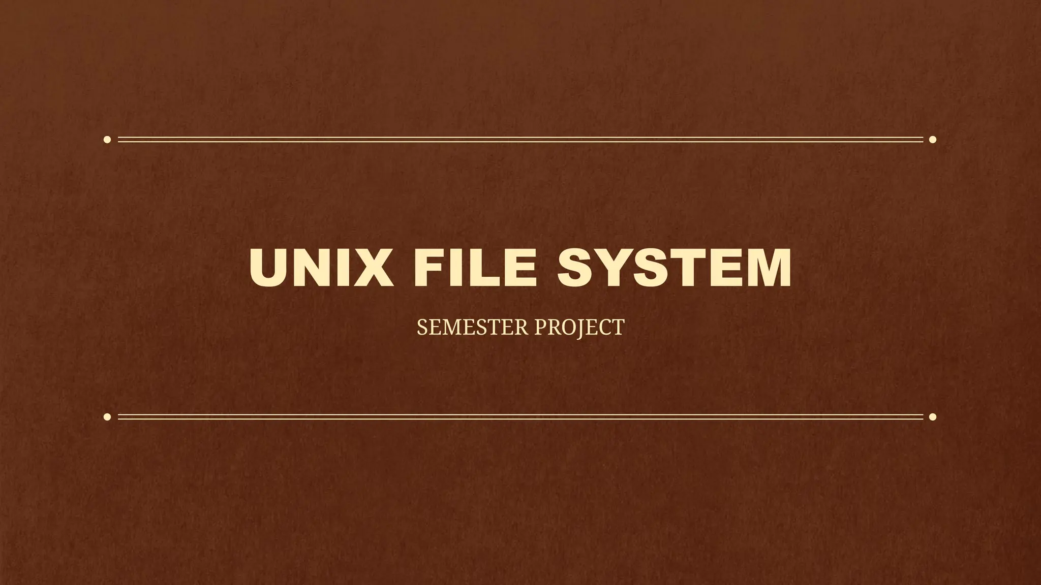 UNIX FILE SYSTEM
SEMESTER PROJECT
 