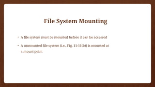 File System Mounting
• A file system must be mounted before it can be accessed
• A unmounted file system (i.e., Fig. 11-11(b)) is mounted at
a mount point
 