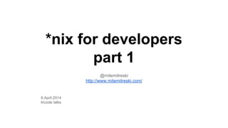 *nix for developers
part 1
@mitemitreski
http://www.mitemitreski.com/
8.April.2014
tricode talks
 