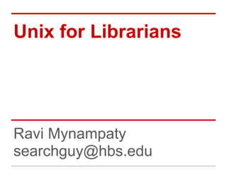 Unix for Librarians




Ravi Mynampaty
searchguy@hbs.edu
 