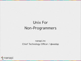 Unix For Non-Programmers
nanapi.inc
Chief Technology Oﬃcer / Shuichi Wada

 