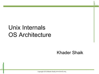 Unix Internals
OS Architecture

                  Khader Shaik
 