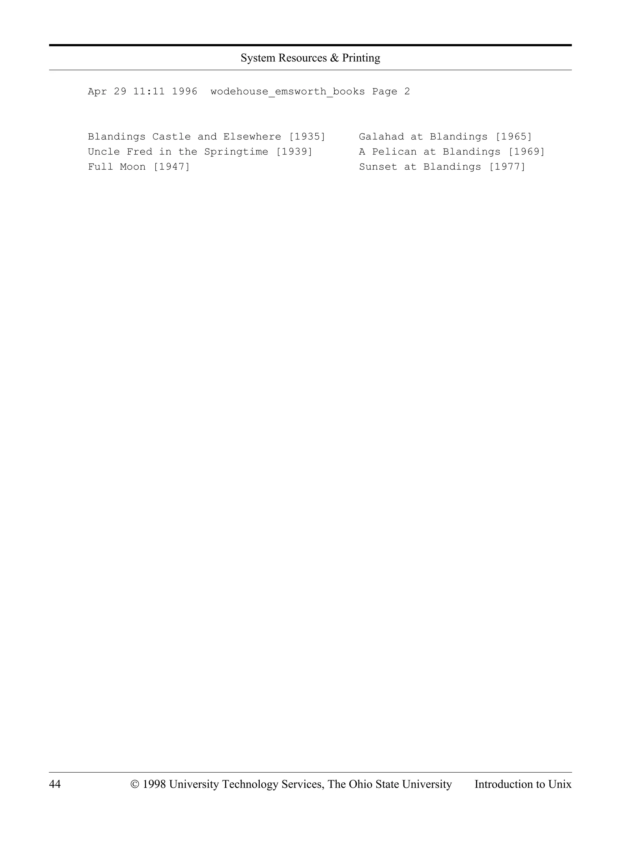 System Resources & Printing 44 © 1998 University Technology Services, The Ohio State University Introduction to Unix Apr 29 11:11 1996 wodehouse_emsworth_books Page 2 Blandings Castle and Elsewhere [1935] Galahad at Blandings [1965] Uncle Fred in the Springtime [1939] A Pelican at Blandings [1969] Full Moon [1947] Sunset at Blandings [1977] 