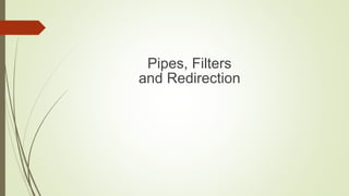 Pipes, Filters
and Redirection
 