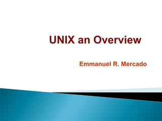UNIX an Overview
Emmanuel R. Mercado
 