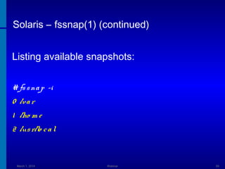 Solaris – fssnap(1) (continued)
Listing available snapshots:
# fs s na p -i
0 /va r
1 /ho m e
2 /us r/lo c a l

March 1, 2014

Webinar

59

 
