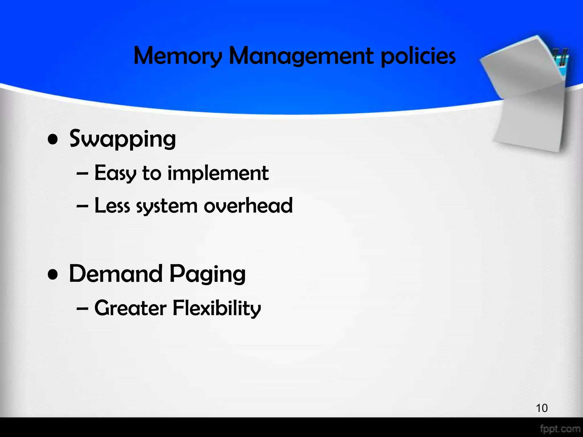 Memory Management policies • Swapping – Easy to implement – Less system overhead • Demand Paging – Greater Flexibility 10 