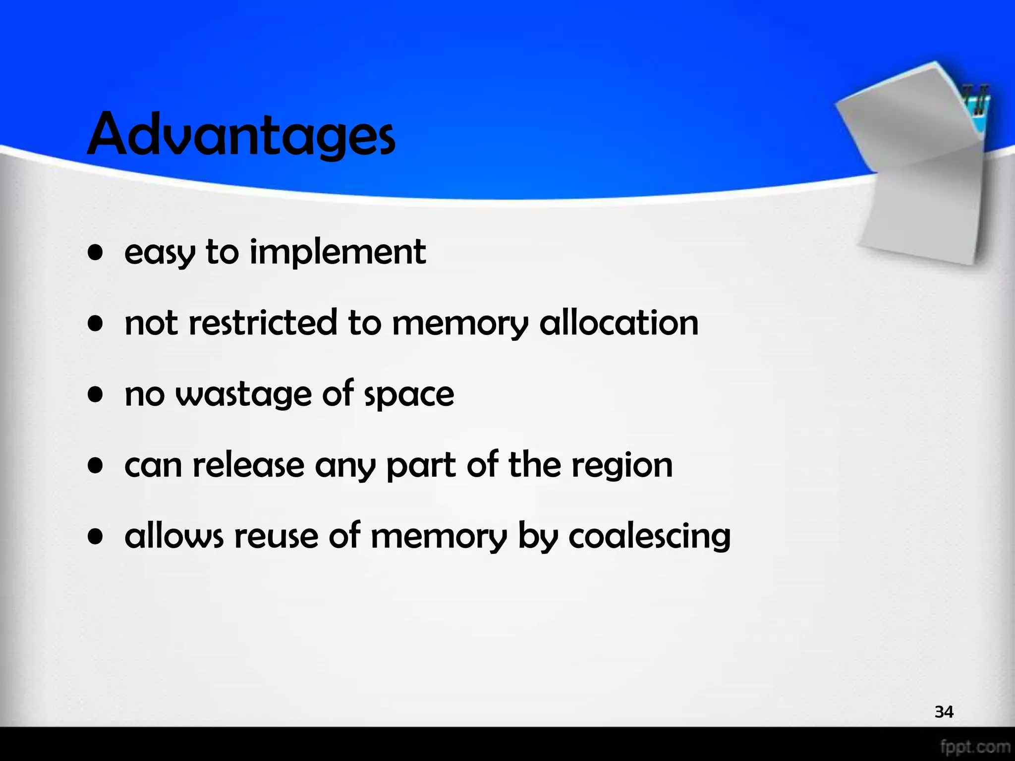 Advantages • easy to implement • not restricted to memory allocation • no wastage of space • can release any part of the region • allows reuse of memory by coalescing 34 