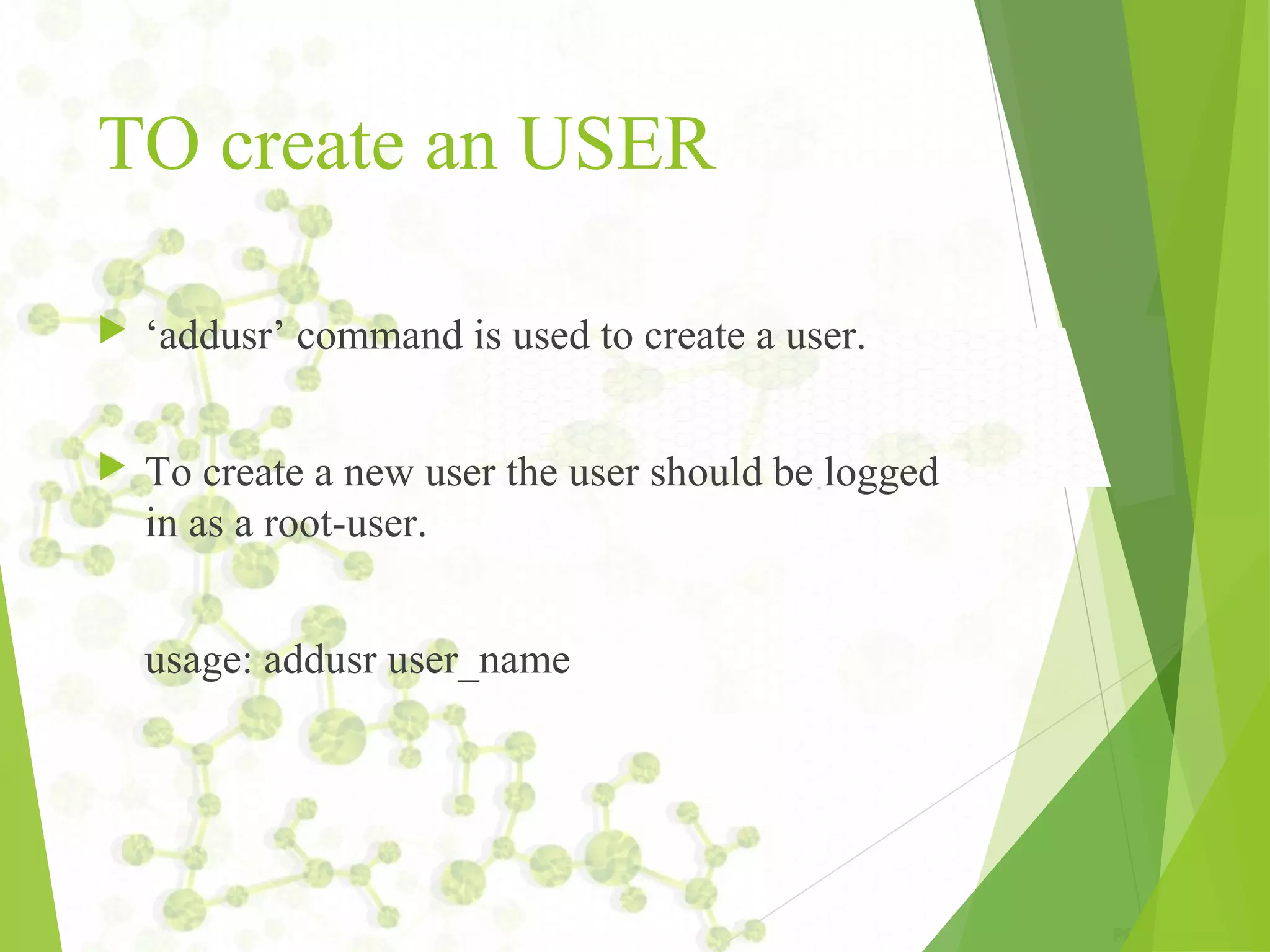 TO create an USER  ‘addusr’ command is used to create a user.  To create a new user the user should be logged in as a root­user. usage: addusr user_name 