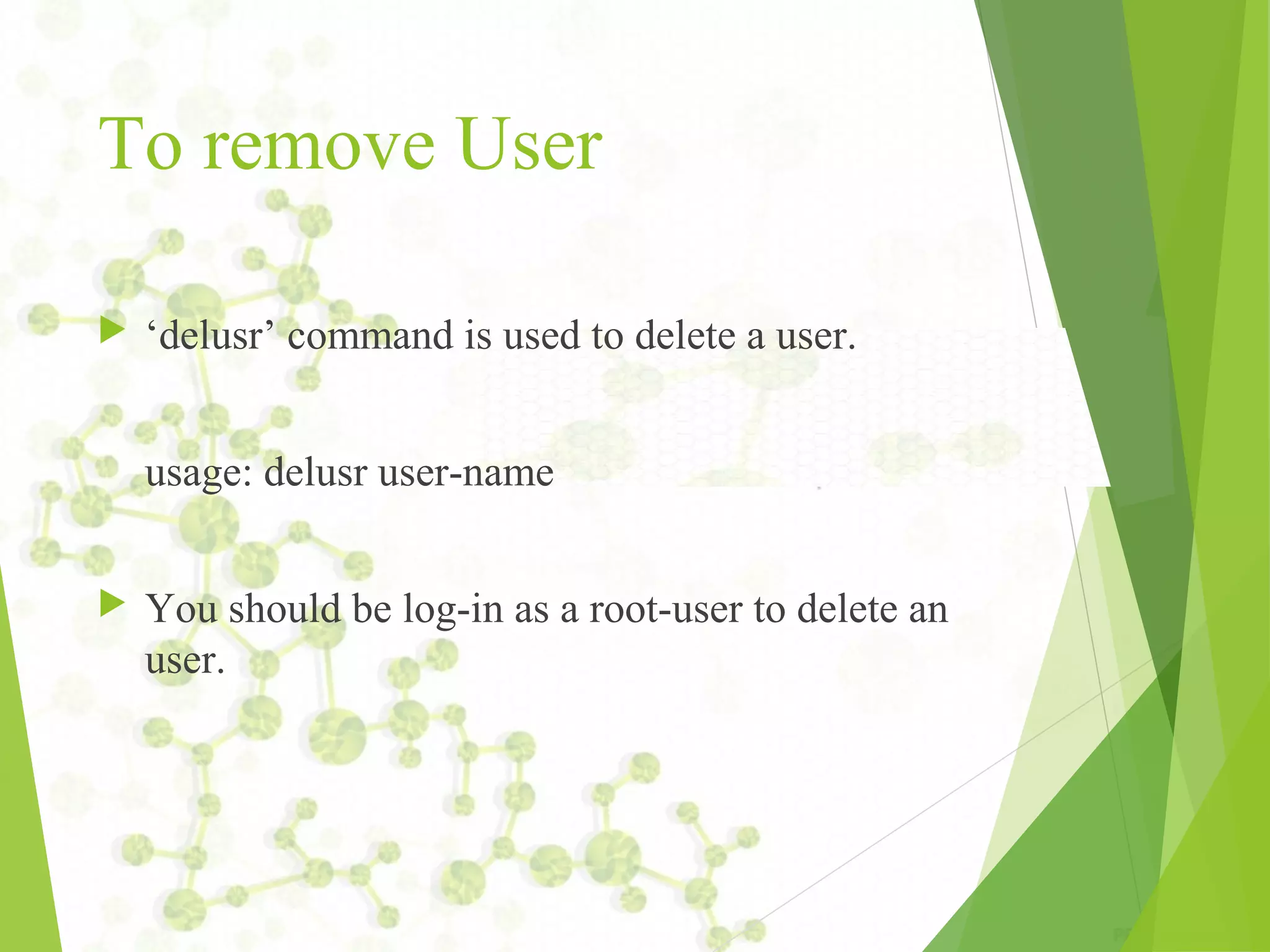 To remove User  ‘delusr’ command is used to delete a user. usage: delusr user-name  You should be log-in as a root-user to delete an user. 