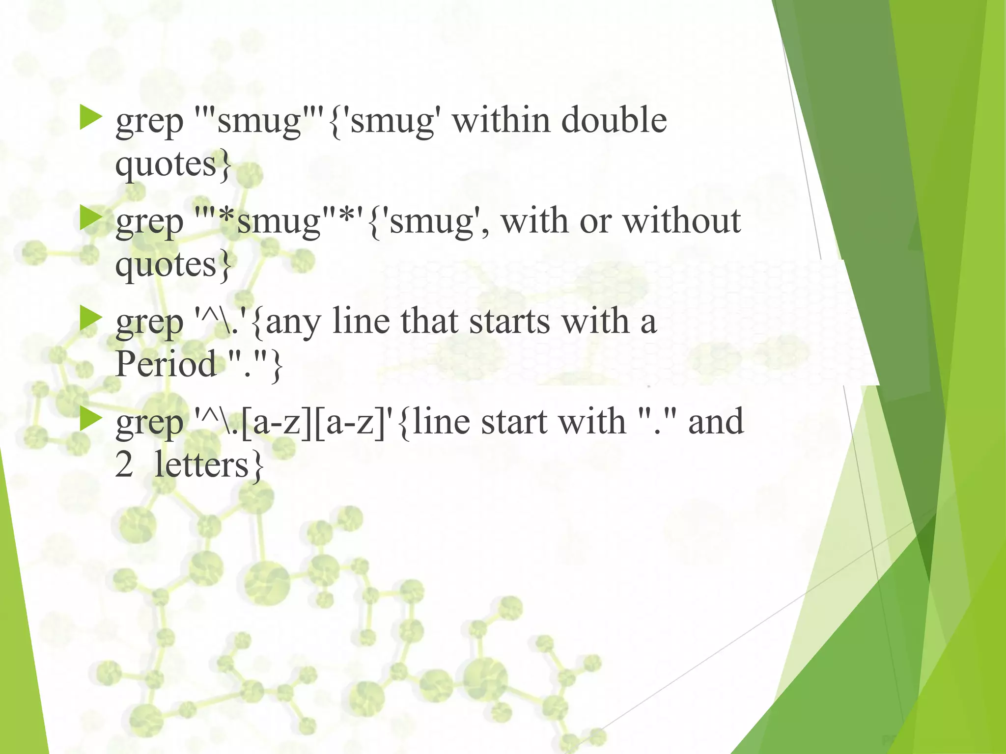  grep '"smug"'{'smug' within double quotes}  grep '"*smug"*'{'smug', with or without quotes}  grep '^.'{any line that starts with a Period "."}  grep '^.[a-z][a-z]'{line start with "." and 2 letters} 