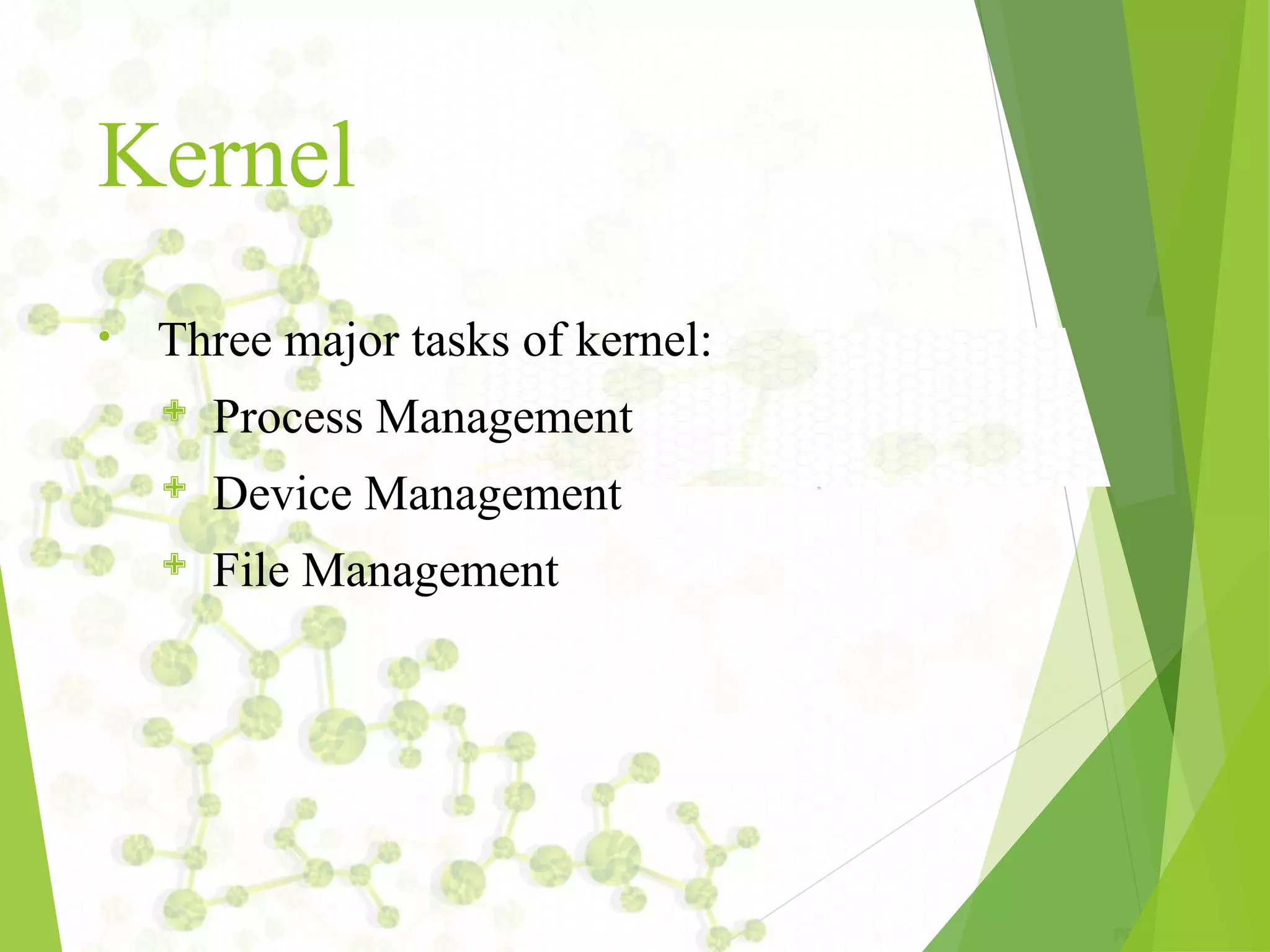 Kernel • Three major tasks of kernel:  Process Management  Device Management  File Management 