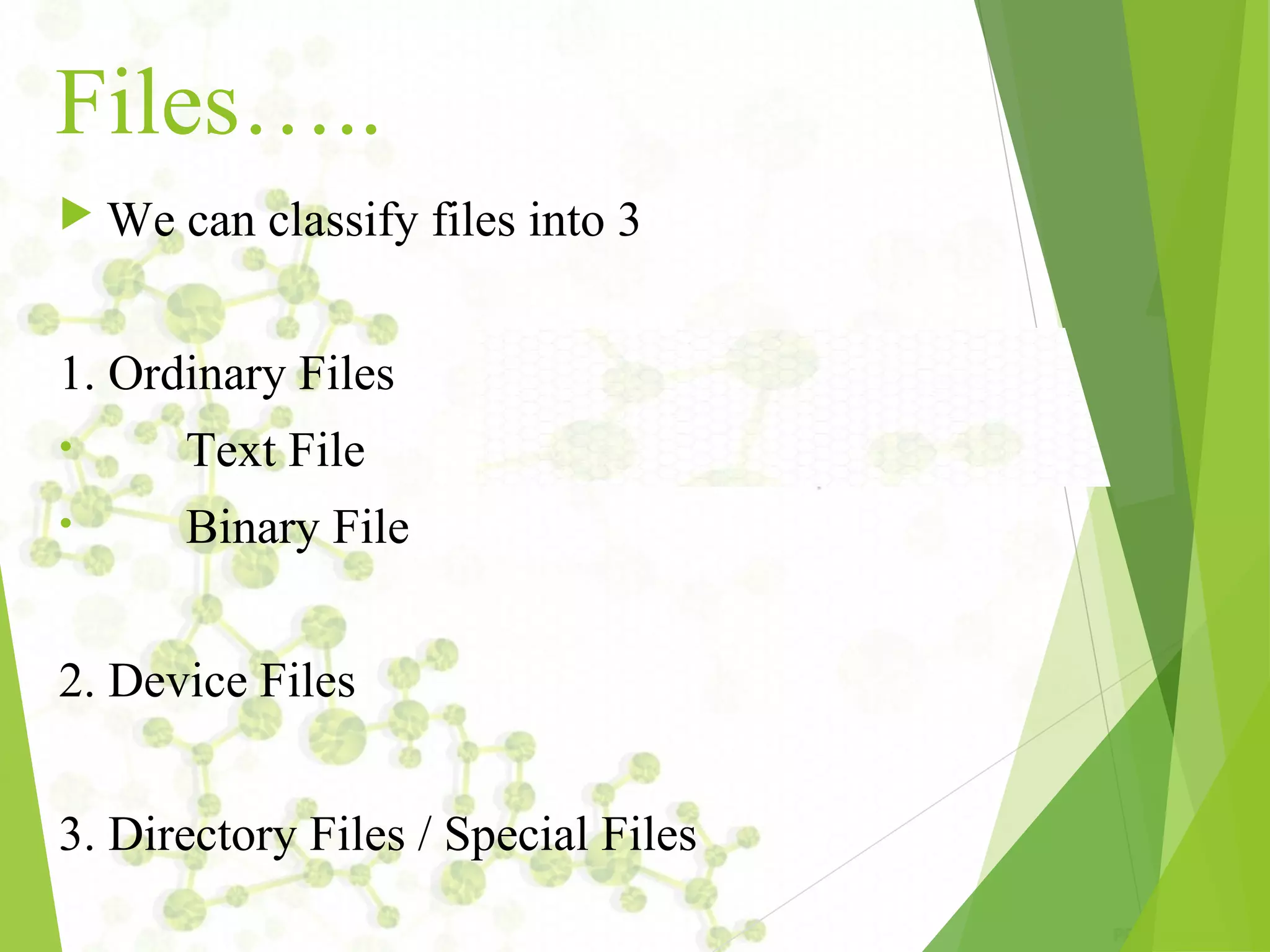 Files…..  We can classify files into 3 1. Ordinary Files • Text File • Binary File 2. Device Files 3. Directory Files / Special Files 
