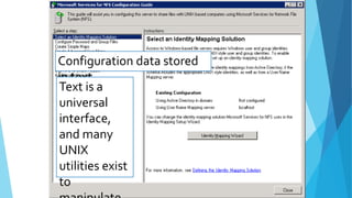 Configuration data stored
in text.
Text is a
universal
interface,
and many
UNIX
utilities exist
to
 