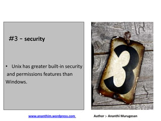 #3 – security

• Unix has greater built-in security
and permissions features than
Windows.

www.ananthim.wordpress.com

Author :- Ananthi Murugesan

 