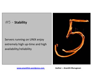 #5 – Stability

Servers running on UNIX enjoy
extremely high up-time and high
availability/reliability

www.ananthim.wordpress.com

Author :- Ananthi Murugesan

 