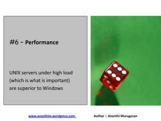 #6 – Performance

UNIX servers under high load
(which is what is important)
are superior to Windows

www.ananthim.wordpress.com

Author :- Ananthi Murugesan

 