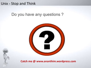 Unix - Stop and Think

Do you have any questions ?

Catch me @ www.ananthim.wordpress.com

 