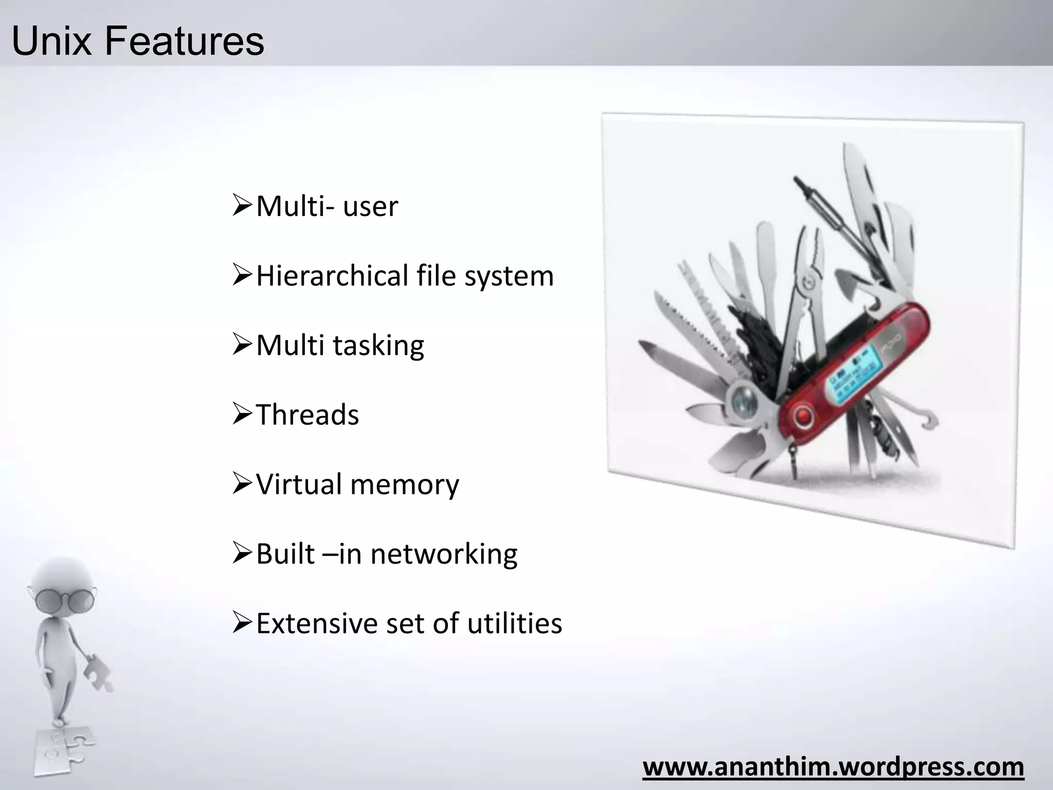 Unix Features

Multi- user

Hierarchical file system
Multi tasking
Threads
Virtual memory
Built –in networking

Extensive set of utilities

www.ananthim.wordpress.com

 