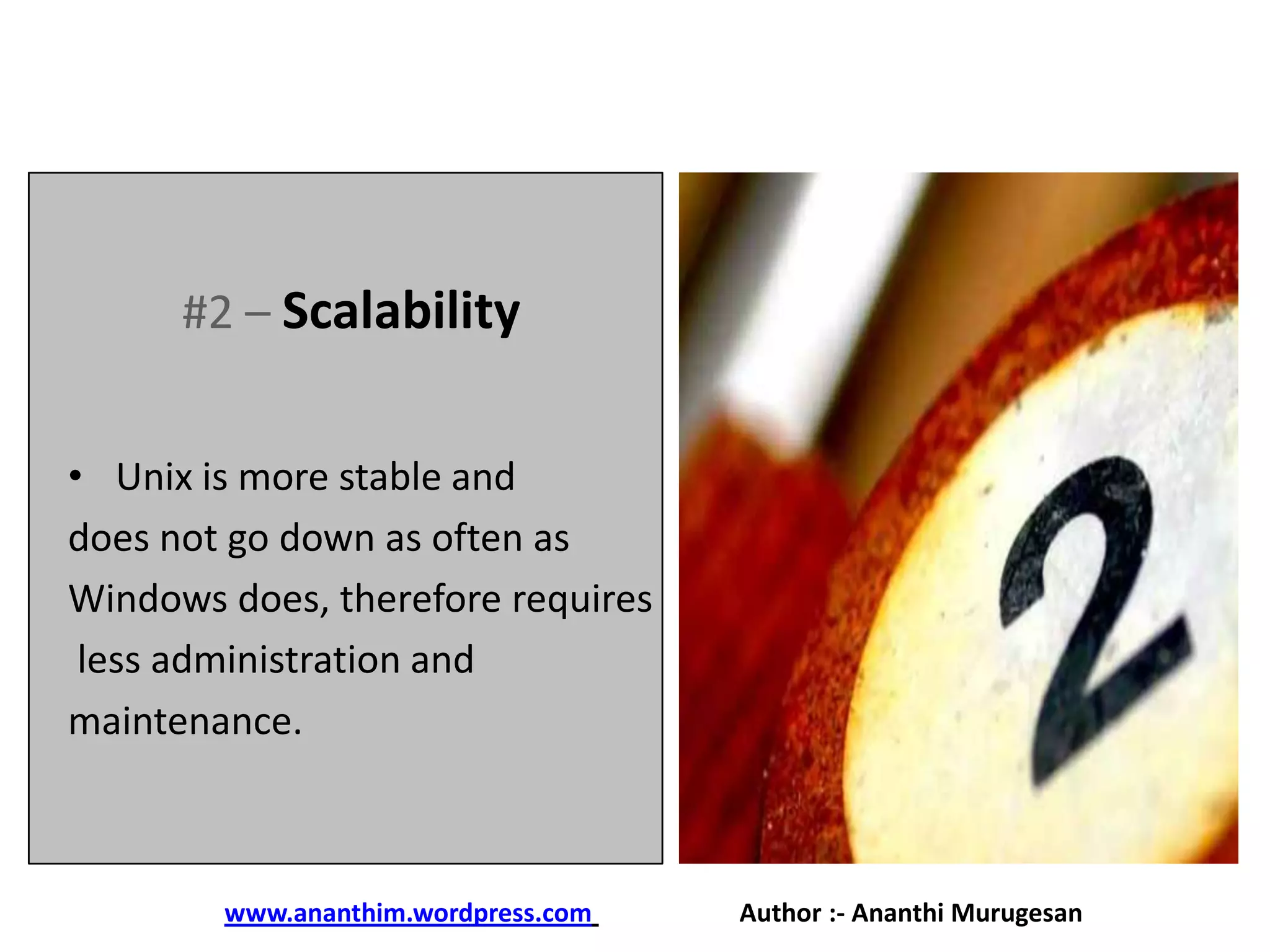 #2 – Scalability
• Unix is more stable and
does not go down as often as
Windows does, therefore requires
less administration and
maintenance.

www.ananthim.wordpress.com

Author :- Ananthi Murugesan

 